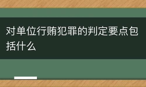 对单位行贿犯罪的判定要点包括什么