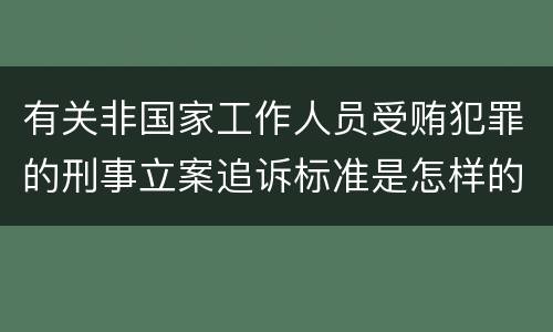 有关非国家工作人员受贿犯罪的刑事立案追诉标准是怎样的