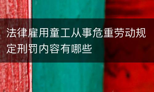 法律雇用童工从事危重劳动规定刑罚内容有哪些