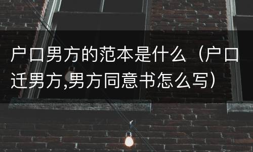 户口男方的范本是什么（户口迁男方,男方同意书怎么写）