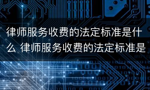 律师服务收费的法定标准是什么 律师服务收费的法定标准是什么意思