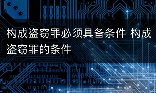 构成盗窃罪必须具备条件 构成盗窃罪的条件