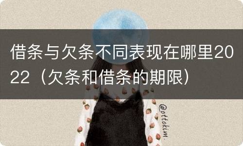 借条与欠条不同表现在哪里2022（欠条和借条的期限）