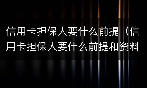 信用卡担保人要什么前提（信用卡担保人要什么前提和资料）