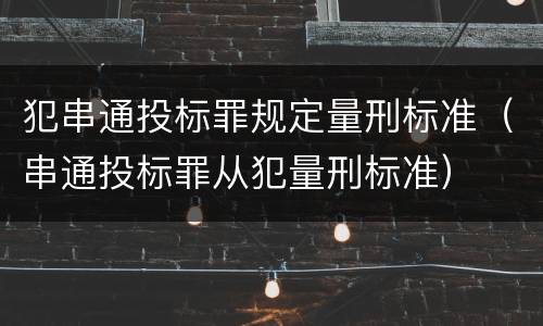 犯串通投标罪规定量刑标准（串通投标罪从犯量刑标准）