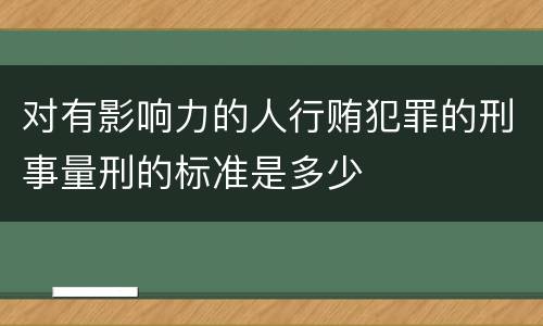 对有影响力的人行贿犯罪的刑事量刑的标准是多少
