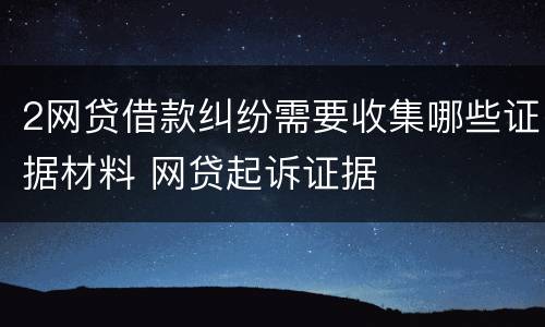 2网贷借款纠纷需要收集哪些证据材料 网贷起诉证据