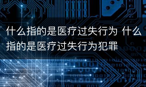 什么指的是医疗过失行为 什么指的是医疗过失行为犯罪