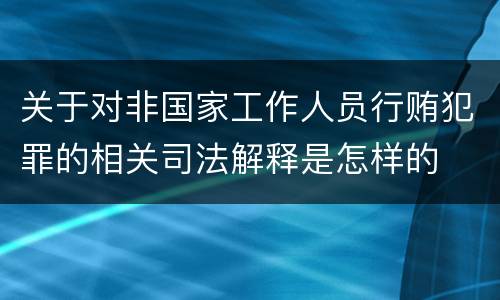 关于对非国家工作人员行贿犯罪的相关司法解释是怎样的