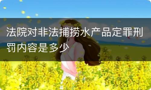法院对非法捕捞水产品定罪刑罚内容是多少