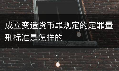 成立变造货币罪规定的定罪量刑标准是怎样的