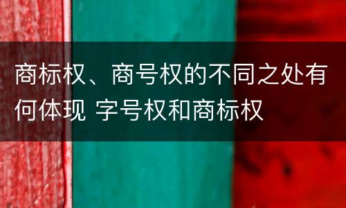 商标权、商号权的不同之处有何体现 字号权和商标权