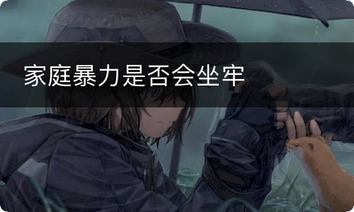  家庭暴力是否会坐牢