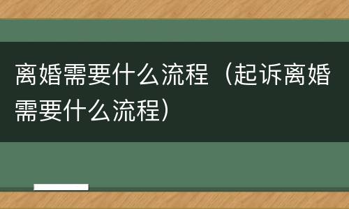 离婚需要什么流程（起诉离婚需要什么流程）