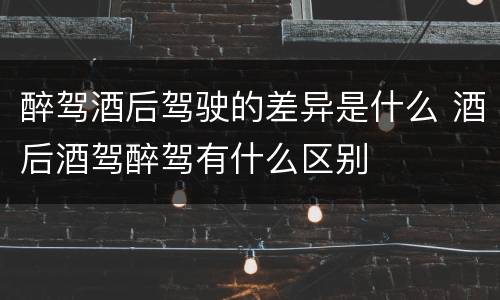 醉驾酒后驾驶的差异是什么 酒后酒驾醉驾有什么区别