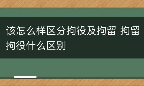 该怎么样区分拘役及拘留 拘留拘役什么区别