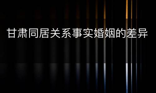 甘肃同居关系事实婚姻的差异