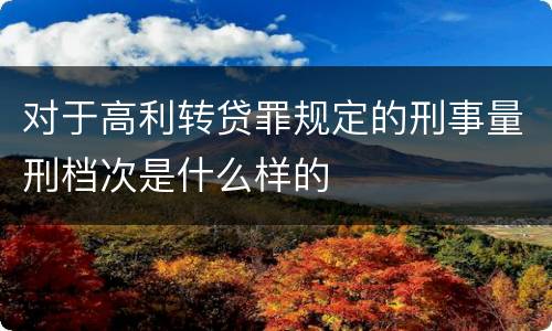 对于高利转贷罪规定的刑事量刑档次是什么样的