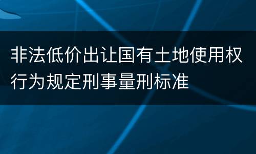 非法低价出让国有土地使用权行为规定刑事量刑标准