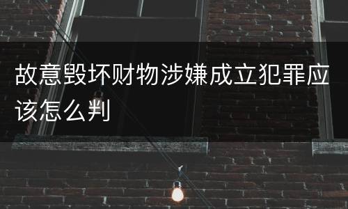 故意毁坏财物涉嫌成立犯罪应该怎么判