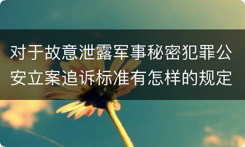 对于故意泄露军事秘密犯罪公安立案追诉标准有怎样的规定