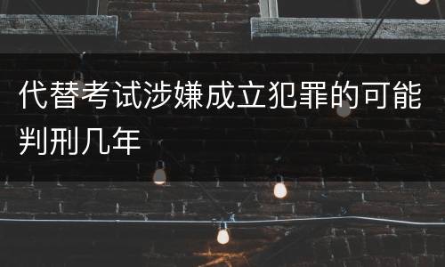 代替考试涉嫌成立犯罪的可能判刑几年
