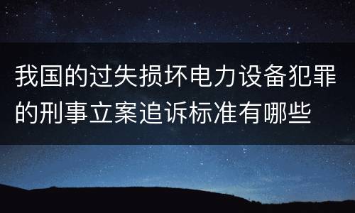我国的过失损坏电力设备犯罪的刑事立案追诉标准有哪些