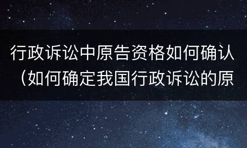行政诉讼中原告资格如何确认（如何确定我国行政诉讼的原告资格）