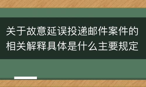 关于故意延误投递邮件案件的相关解释具体是什么主要规定