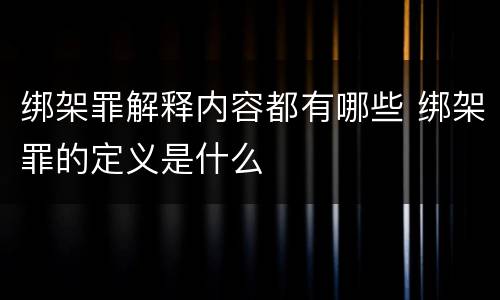绑架罪解释内容都有哪些 绑架罪的定义是什么