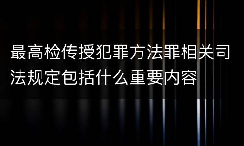 最高检传授犯罪方法罪相关司法规定包括什么重要内容