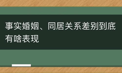 事实婚姻、同居关系差别到底有啥表现