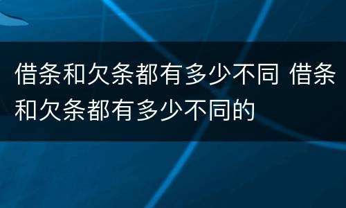 借条和欠条都有多少不同 借条和欠条都有多少不同的
