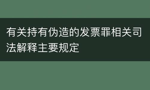 有关持有伪造的发票罪相关司法解释主要规定