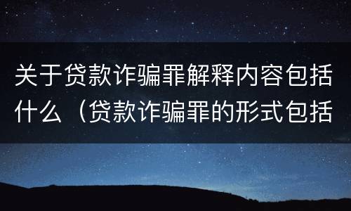 关于贷款诈骗罪解释内容包括什么（贷款诈骗罪的形式包括）