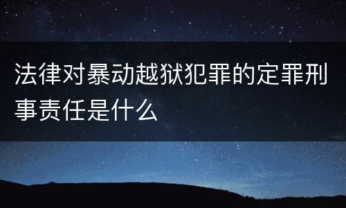 法律对暴动越狱犯罪的定罪刑事责任是什么