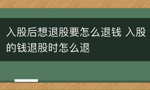 入股后想退股要怎么退钱 入股的钱退股时怎么退