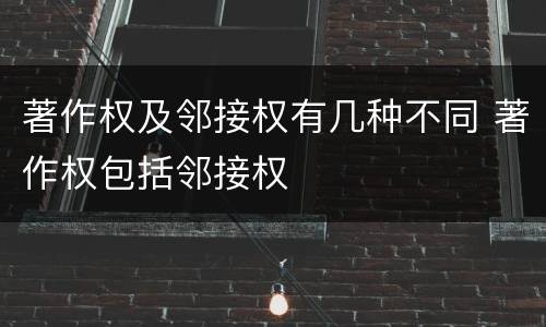著作权及邻接权有几种不同 著作权包括邻接权