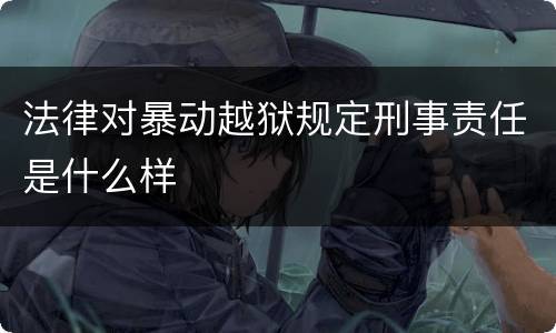 法律对暴动越狱规定刑事责任是什么样