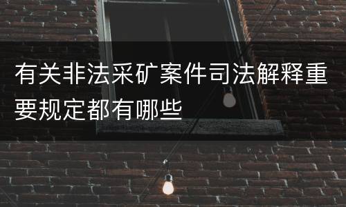 有关非法采矿案件司法解释重要规定都有哪些