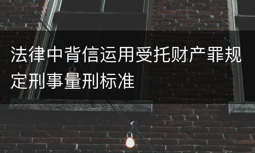 法律中背信运用受托财产罪规定刑事量刑标准