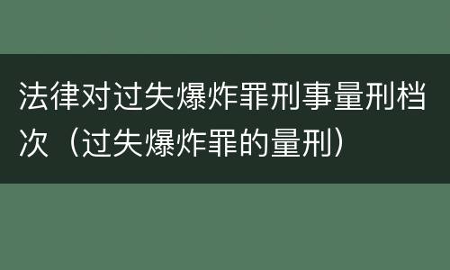 法律对过失爆炸罪刑事量刑档次（过失爆炸罪的量刑）
