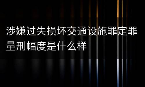 涉嫌过失损坏交通设施罪定罪量刑幅度是什么样