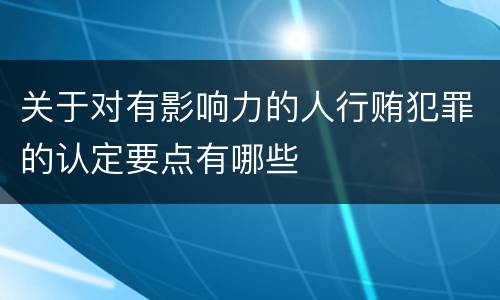 关于对有影响力的人行贿犯罪的认定要点有哪些