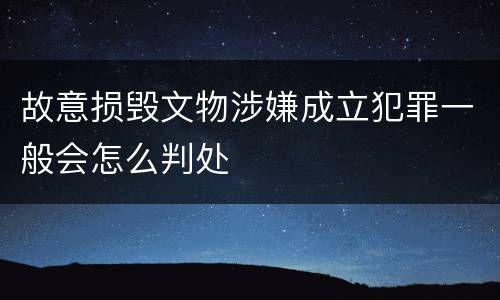 故意损毁文物涉嫌成立犯罪一般会怎么判处