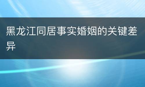 黑龙江同居事实婚姻的关键差异