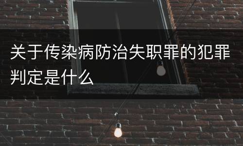 关于传染病防治失职罪的犯罪判定是什么