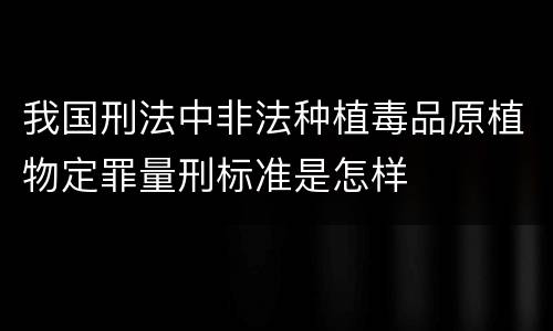 我国刑法中非法种植毒品原植物定罪量刑标准是怎样