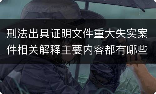 刑法出具证明文件重大失实案件相关解释主要内容都有哪些