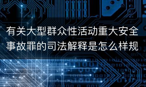 有关大型群众性活动重大安全事故罪的司法解释是怎么样规定的